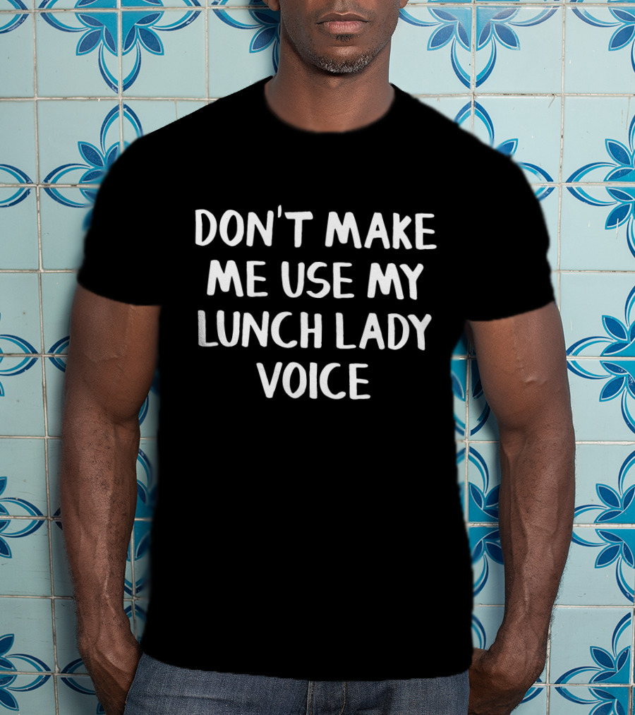 Dont Make Me Use My Lunch Lady Voice - Humor Phrase For School Cafeteria Workers T-Shirt