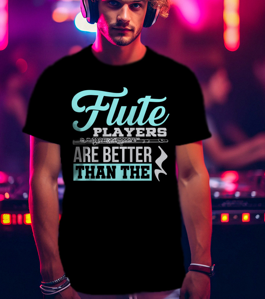 Flute Players Are Better Than The T-Shirt