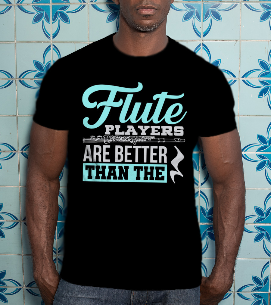 Flute Players Are Better Than The T-Shirt