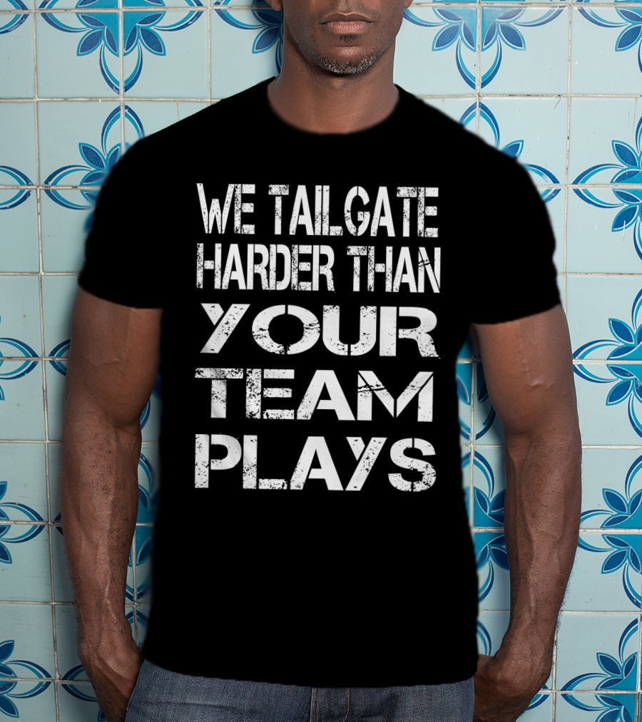 We Tailgate Harder Than Your Team Plays Football T-Shirt