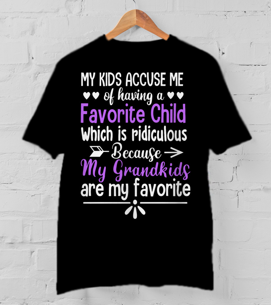 My Kids Accuse Me Of Having A Favorite Child Which Is Ridiculous Because My Grandkids Are My Favorite T-Shirt