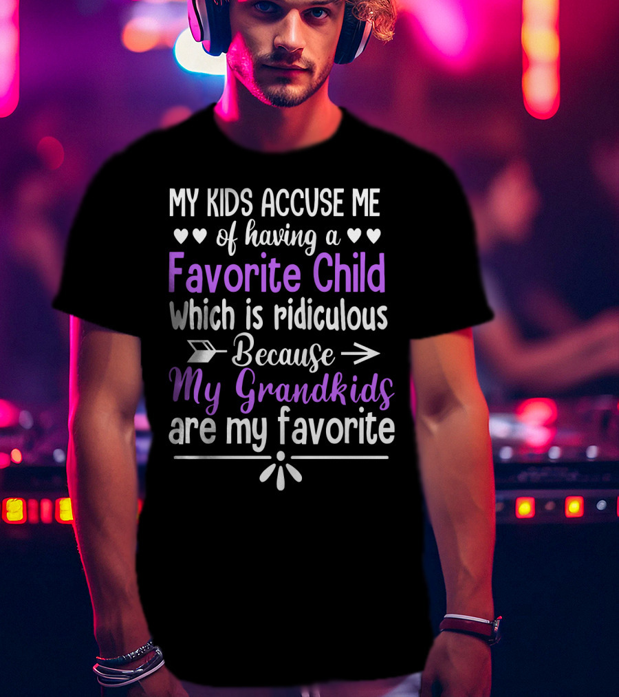 My Kids Accuse Me Of Having A Favorite Child Which Is Ridiculous Because My Grandkids Are My Favorite T-Shirt