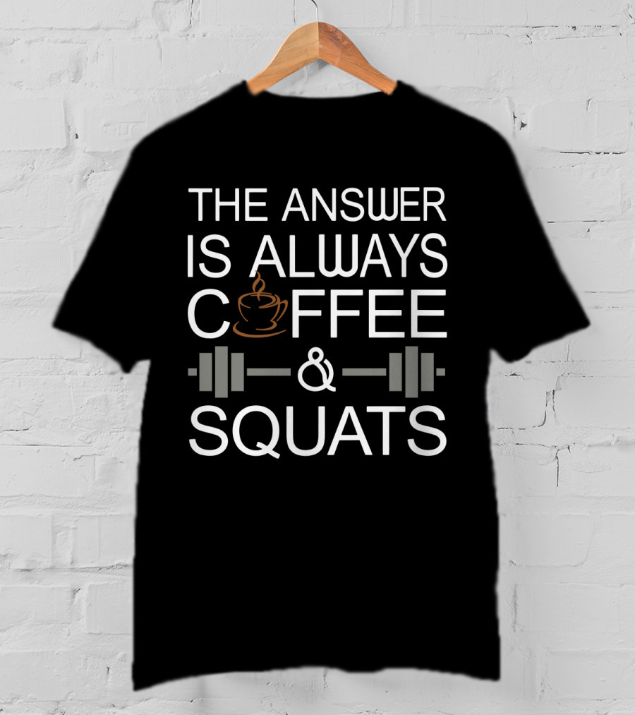 The Answer Is Always Coffee Cup And Barbell Squats T-Shirt