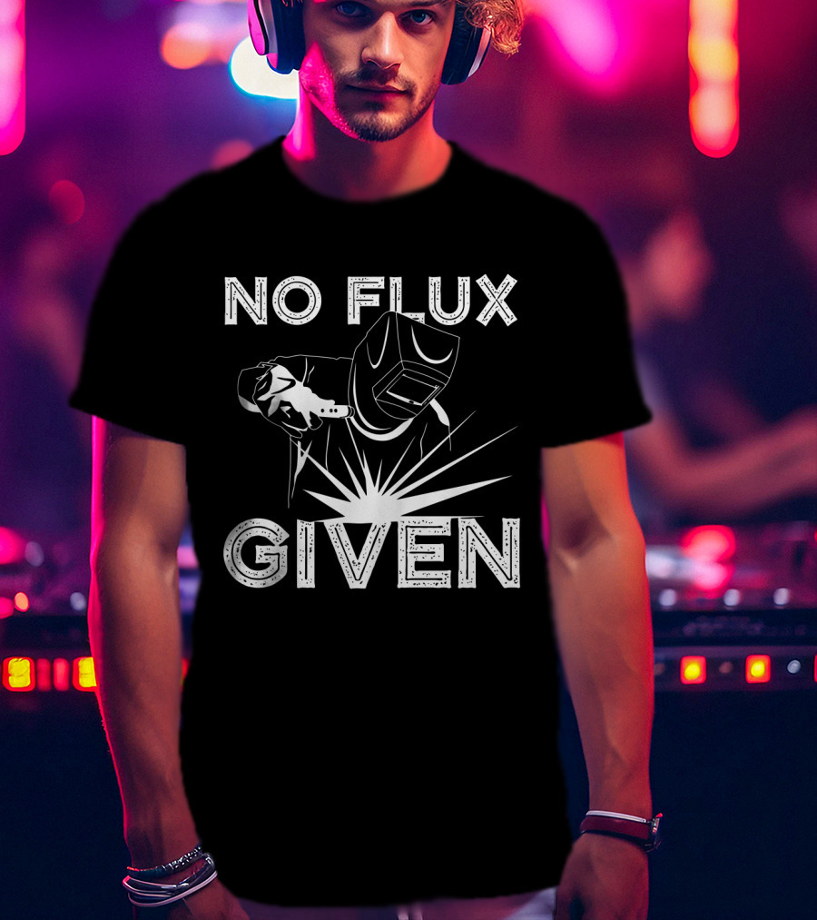 No Flux Given Welder Welding Mask And Torch T-Shirt