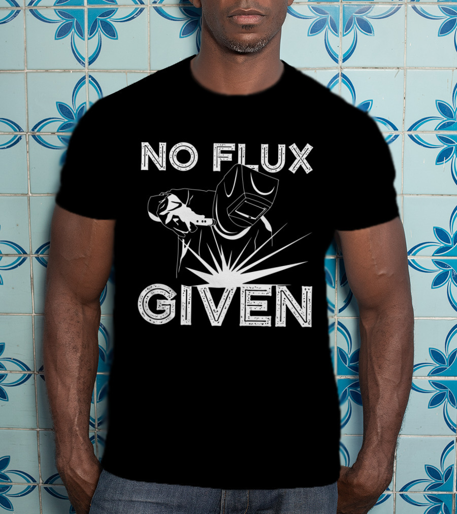 No Flux Given Welder Welding Mask And Torch T-Shirt