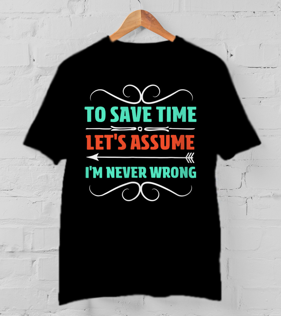 To Save Time Let's Assume I'm Never Wrong Arrow Decorative Typography T-Shirt