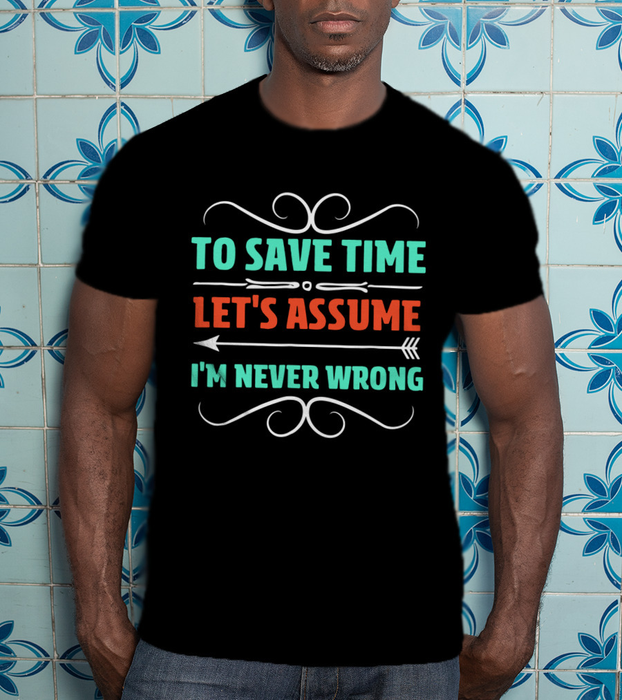 To Save Time Let's Assume I'm Never Wrong Arrow Decorative Typography T-Shirt