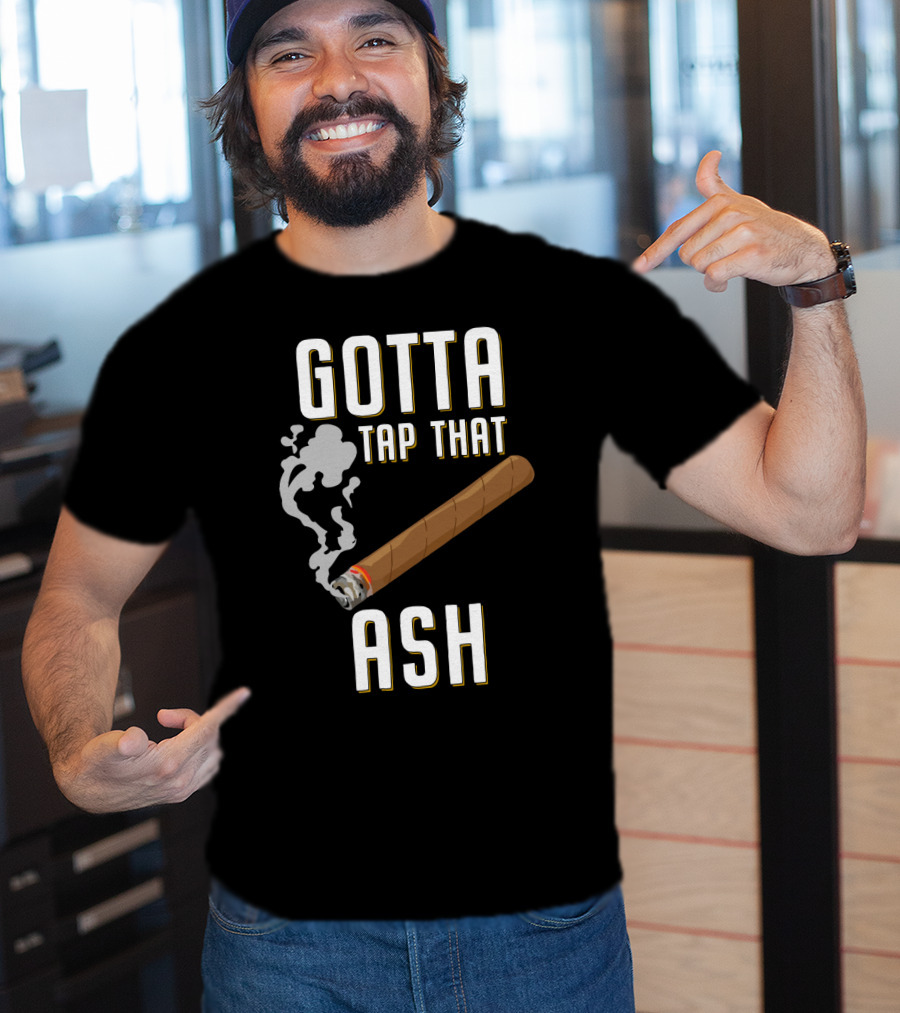 Gotta Tap That Ash Cigar Smoking Humor With Cigar T-Shirt
