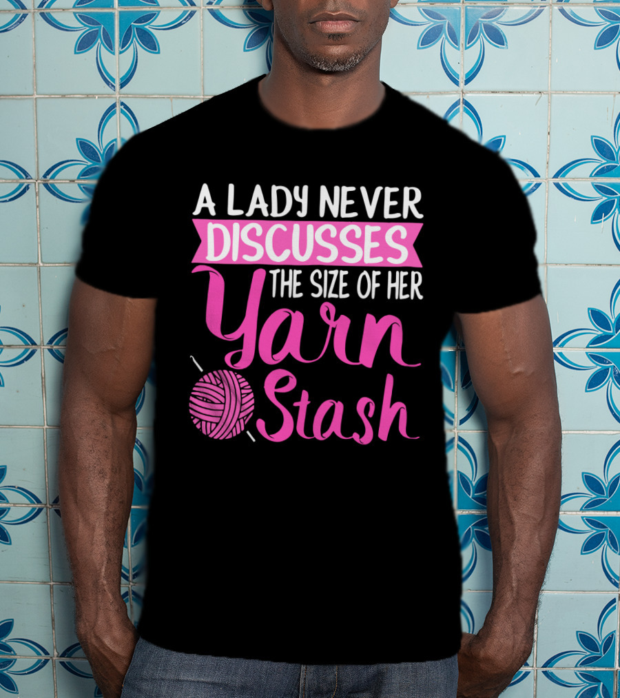 A Lady Never Discusses The Size Of Her Yarn Stash With Knitting Needle And Wool T-Shirt