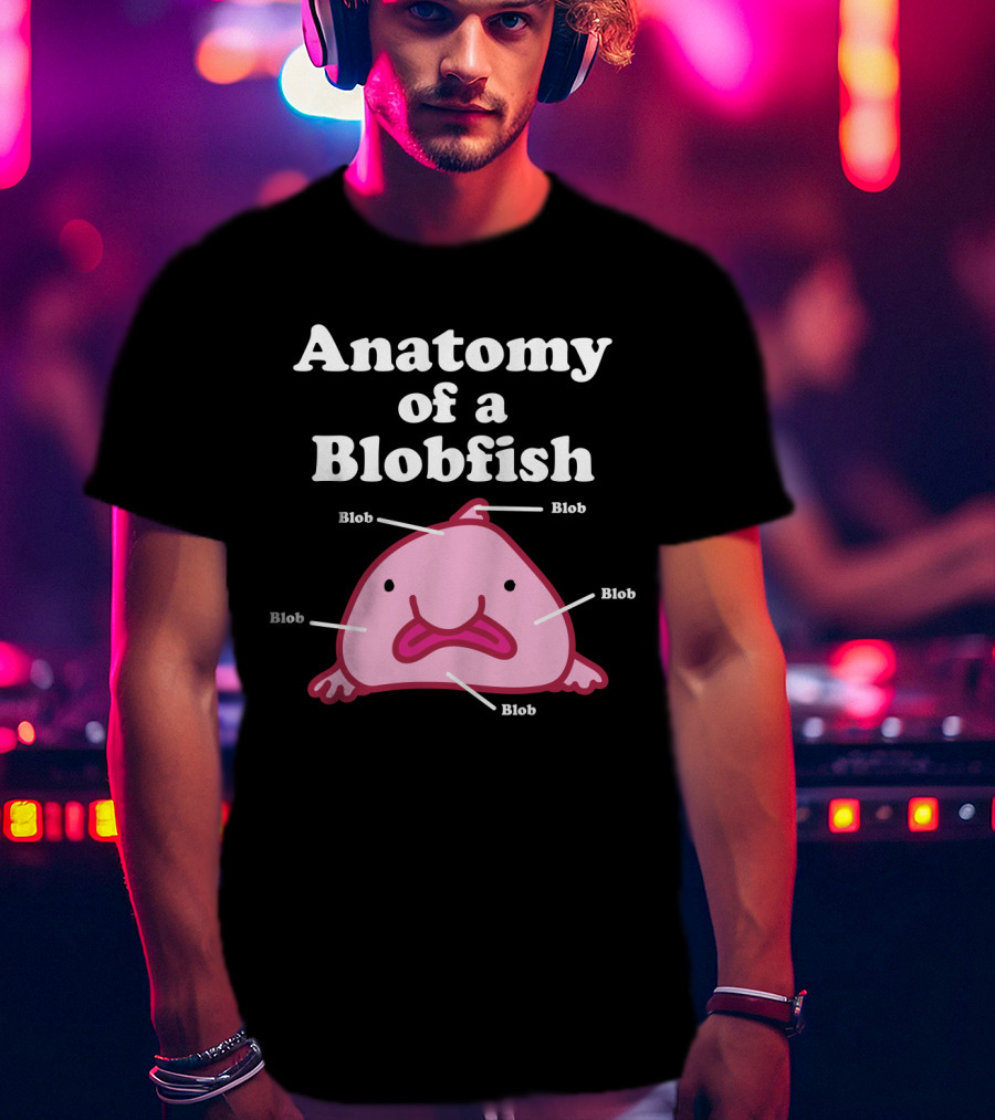 Anatomy Of A Blobfish Blob Blob Blob Blob Blob T-Shirt