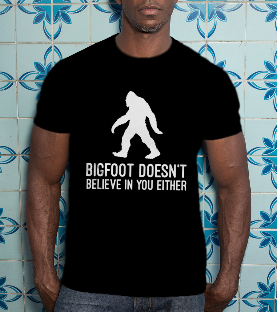 Bigfoot Doesn't Believe In You Either Sasquatch T-Shirt