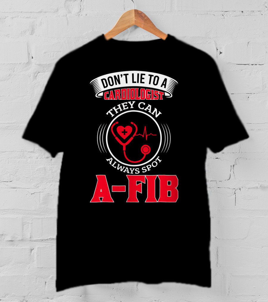 Don't Lie To A Cardiologist They Can Always Spot A-Fib T-Shirt