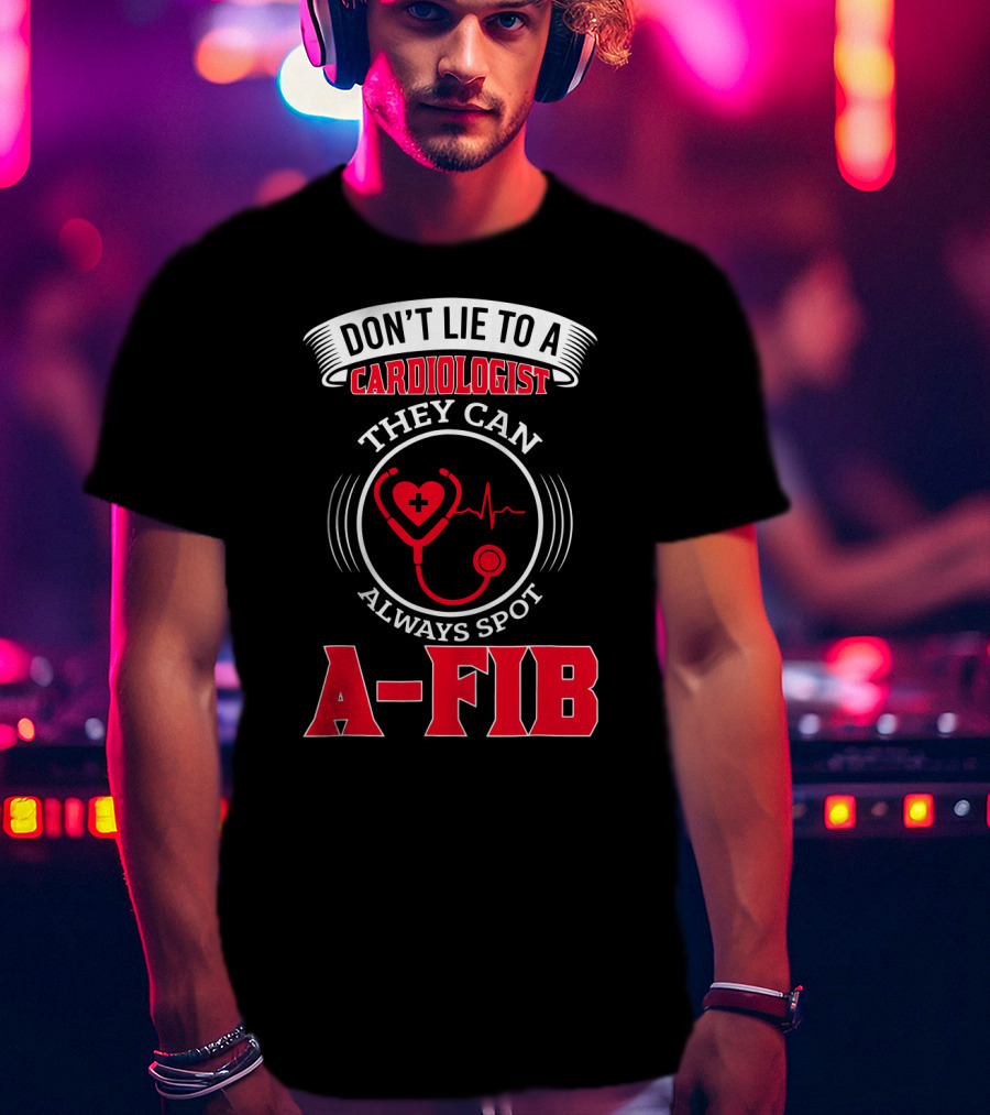 Don't Lie To A Cardiologist They Can Always Spot A-Fib T-Shirt