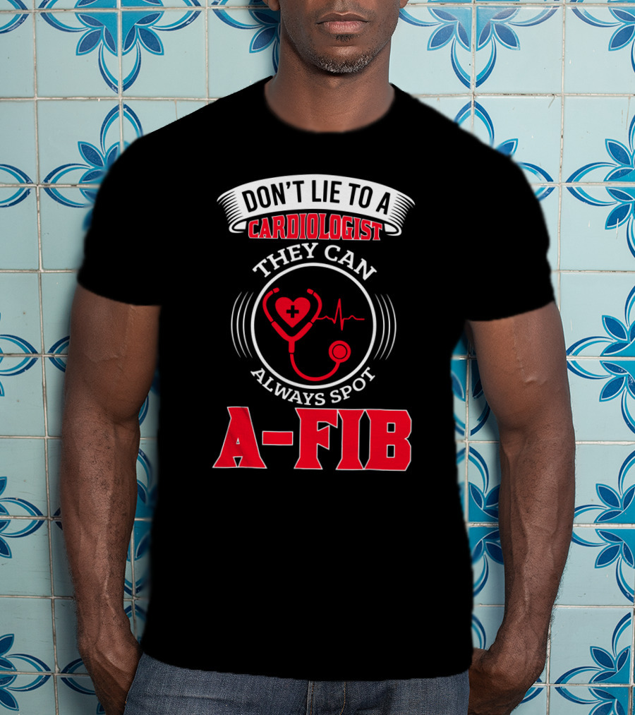 Don't Lie To A Cardiologist They Can Always Spot A-Fib T-Shirt