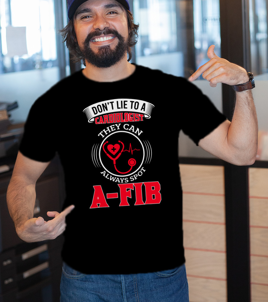 Don't Lie To A Cardiologist They Can Always Spot A-Fib T-Shirt