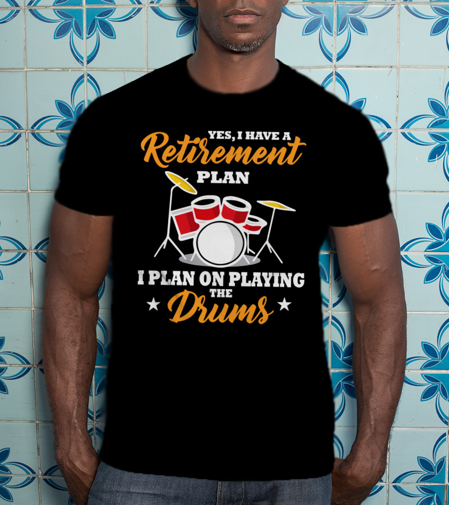Yes I Have A Retirement Plan I Plan On Playing The Drums T-Shirt