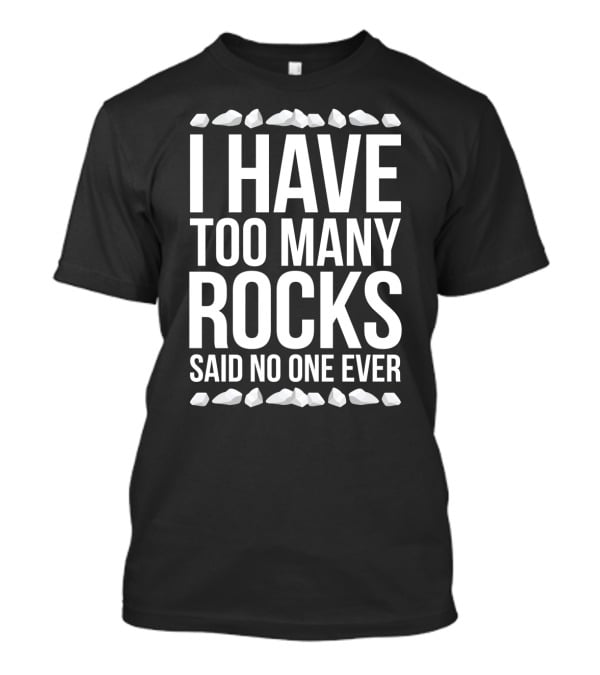 I Have Too Many Rocks Said No One Ever Geologist Geode Rock Collector Geology T-Shirt