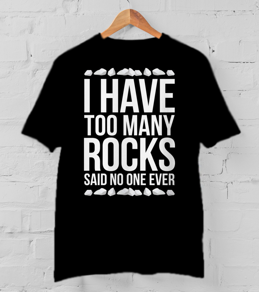 I Have Too Many Rocks Said No One Ever Geologist Geode Rock Collector Geology T-Shirt