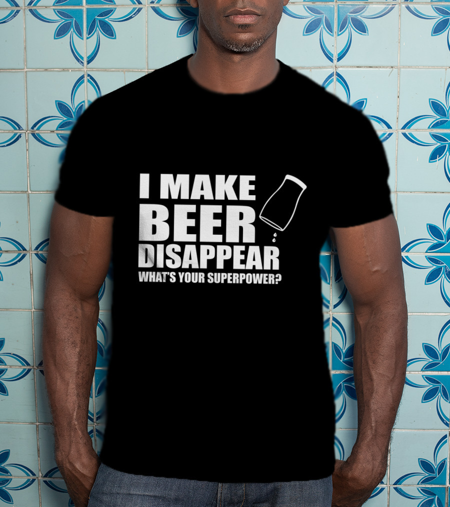 I Make Beer Disappear What's Your Superpower Funny Phrase With Tipping Glass T-Shirt