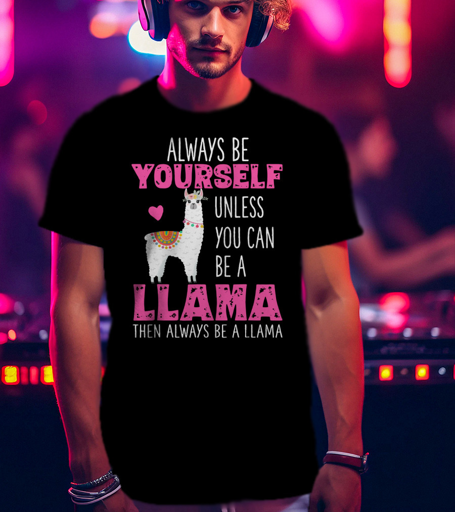 Always Be Yourself Unless You Can Be A Llama Then Always Be A Llama Cute Funny Llama Lover's T-Shirt