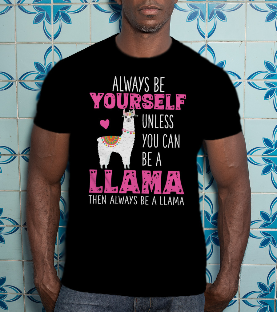 Always Be Yourself Unless You Can Be A Llama Then Always Be A Llama Cute Funny Llama Lover's T-Shirt