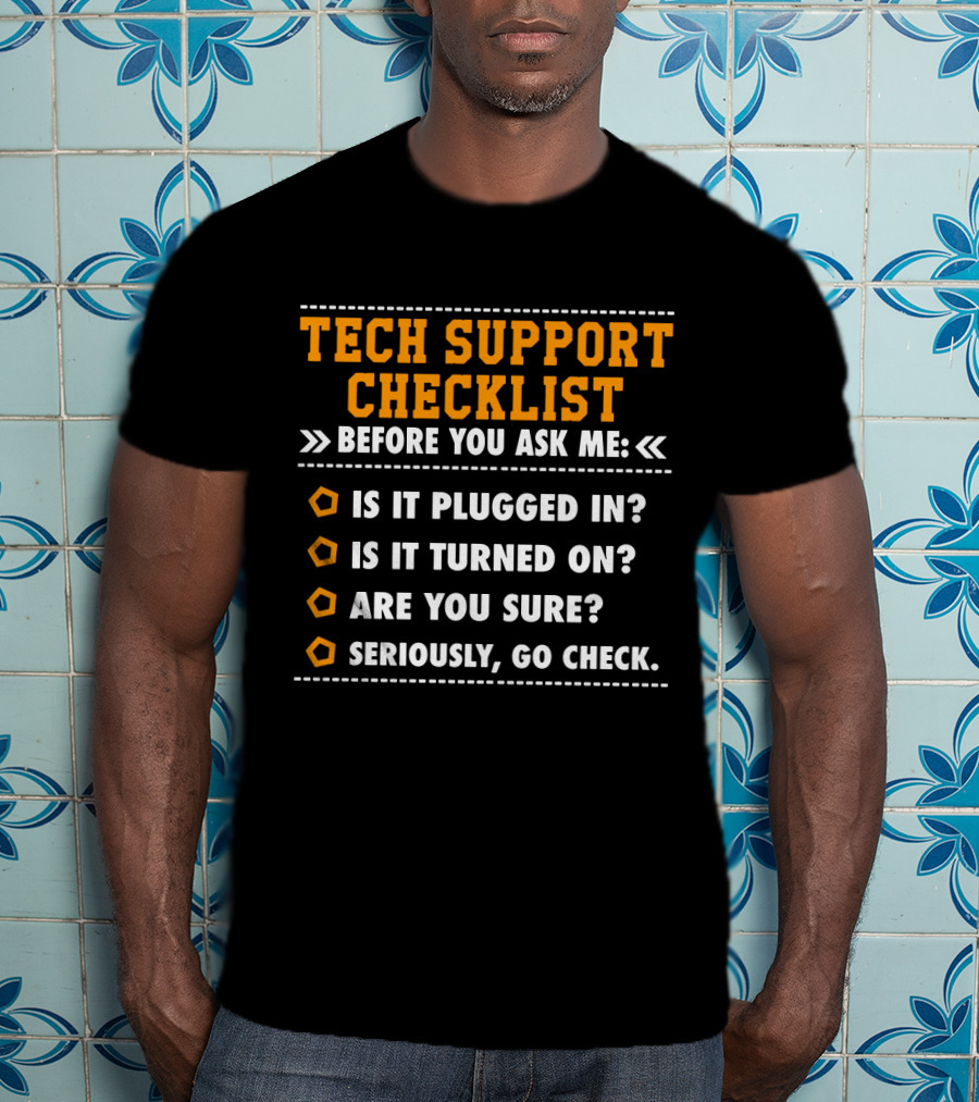 Tech Support Checklist Before You Ask ME Is It Plugged IN Is It Turned On Are You Sure Seriously Go Check T-Shirt