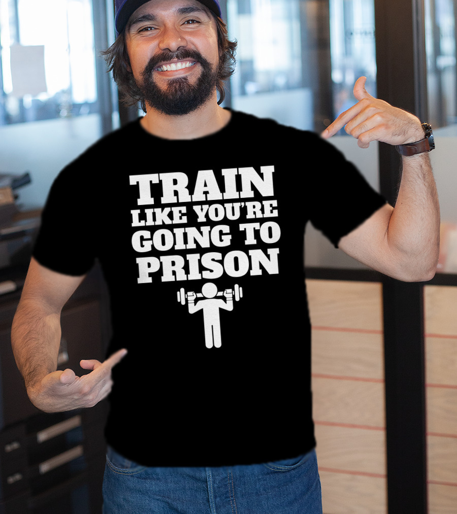 Train Like Youre Going To Prison Funny Gym Workout Motivation With Weightlifting T-Shirt