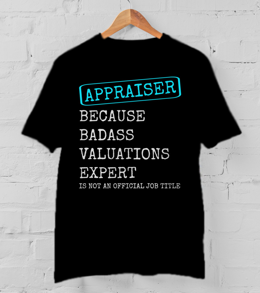 Appraiser Because Badass Valuations Expert Is Not An Official Job Title T-Shirt