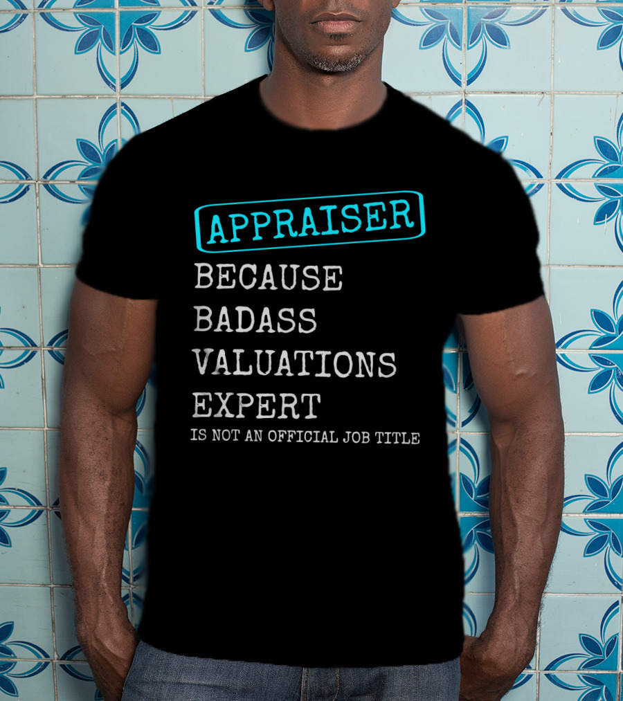 Appraiser Because Badass Valuations Expert Is Not An Official Job Title T-Shirt