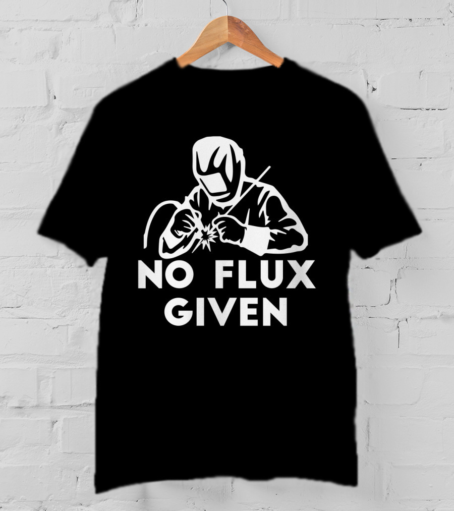 No Flux Given Welding Humor Welder T-Shirt
