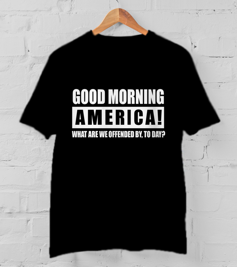 Good Morning America What Are We Offended By Today T-Shirt