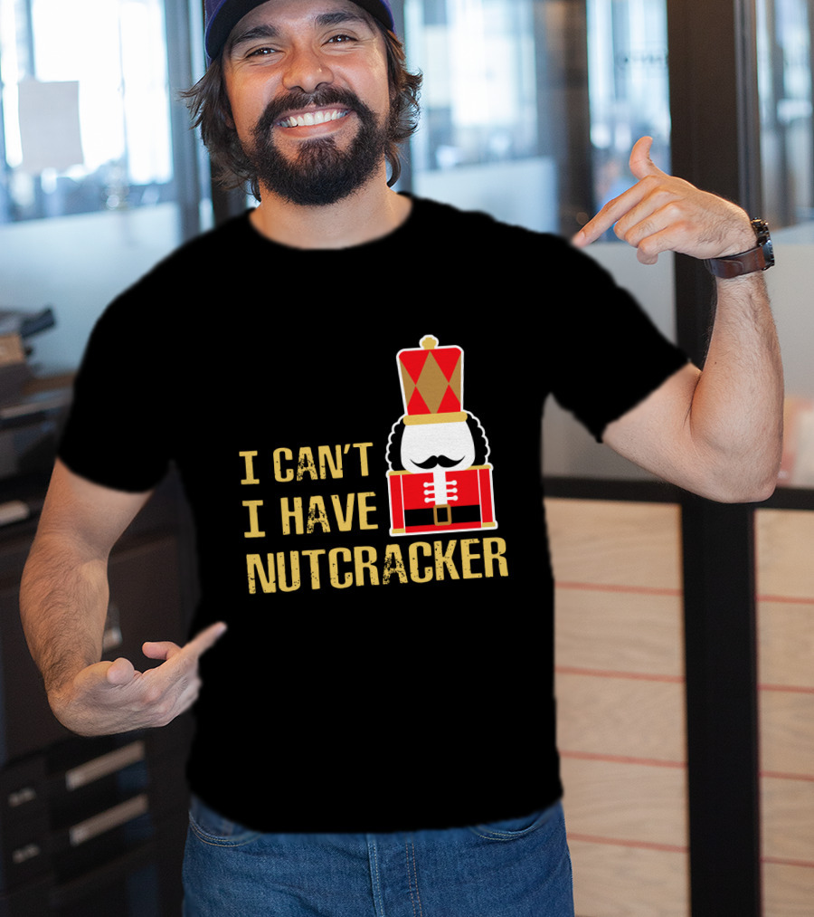 I Can't I Have Nutcracker T-Shirt