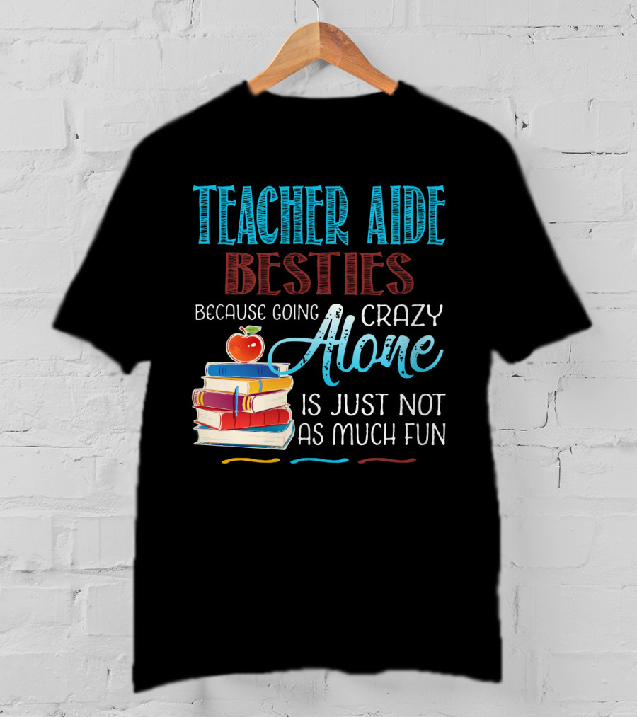 Teacher Aide Besties Because Going Crazy Alone Is Just Not As Much Fun T-Shirt