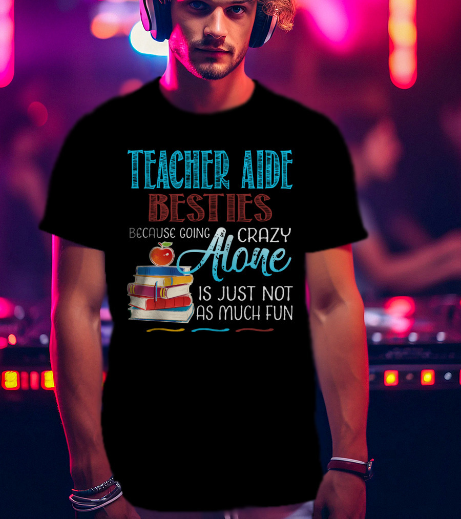 Teacher Aide Besties Because Going Crazy Alone Is Just Not As Much Fun T-Shirt