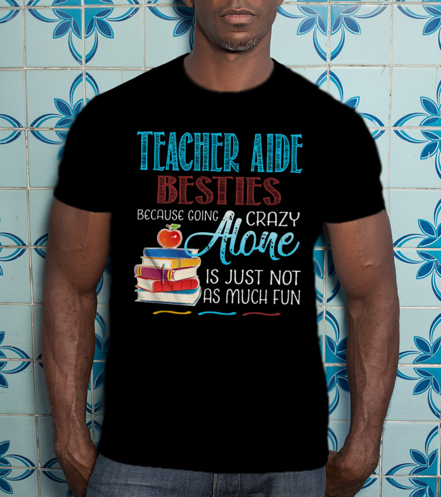 Teacher Aide Besties Because Going Crazy Alone Is Just Not As Much Fun T-Shirt