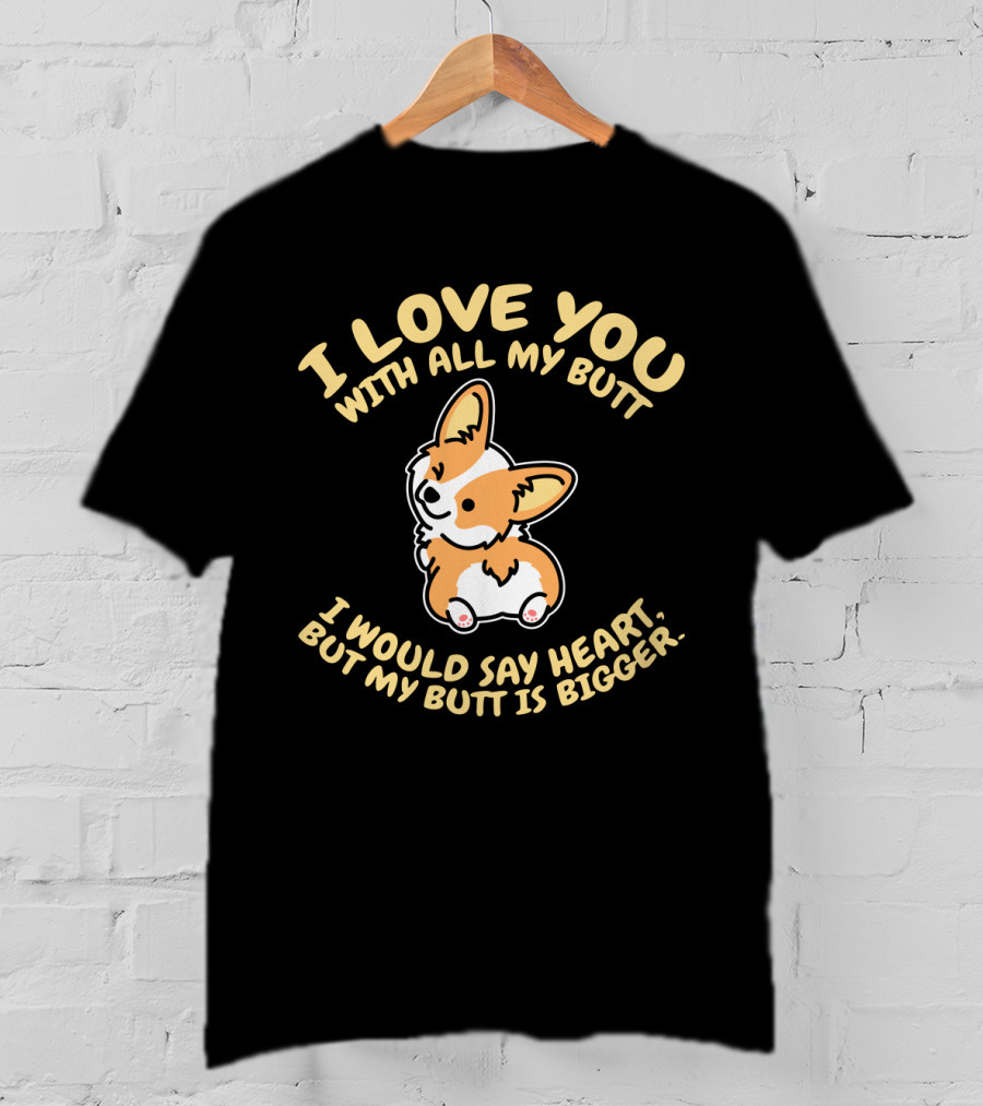 I Love You With All My Butt Corgi Would Say Heart But Is Bigger T-Shirt