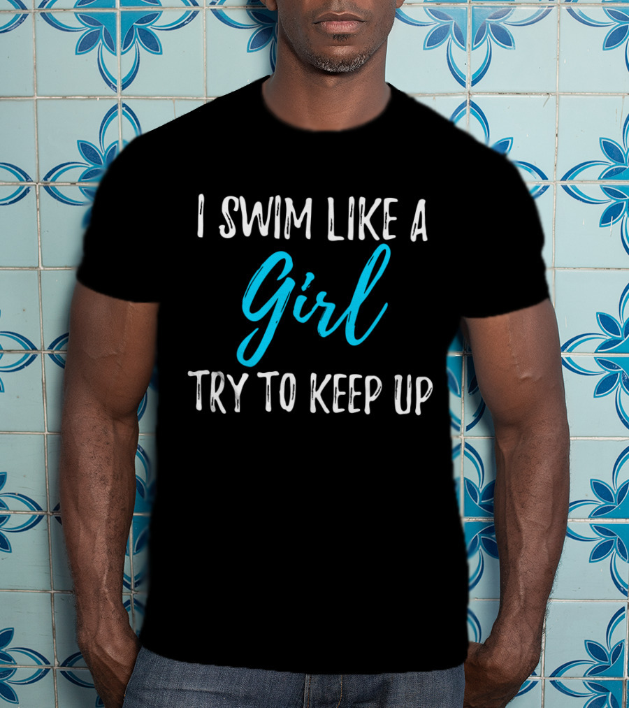 I Swim Like A Girl Try To Keep Up T-Shirt