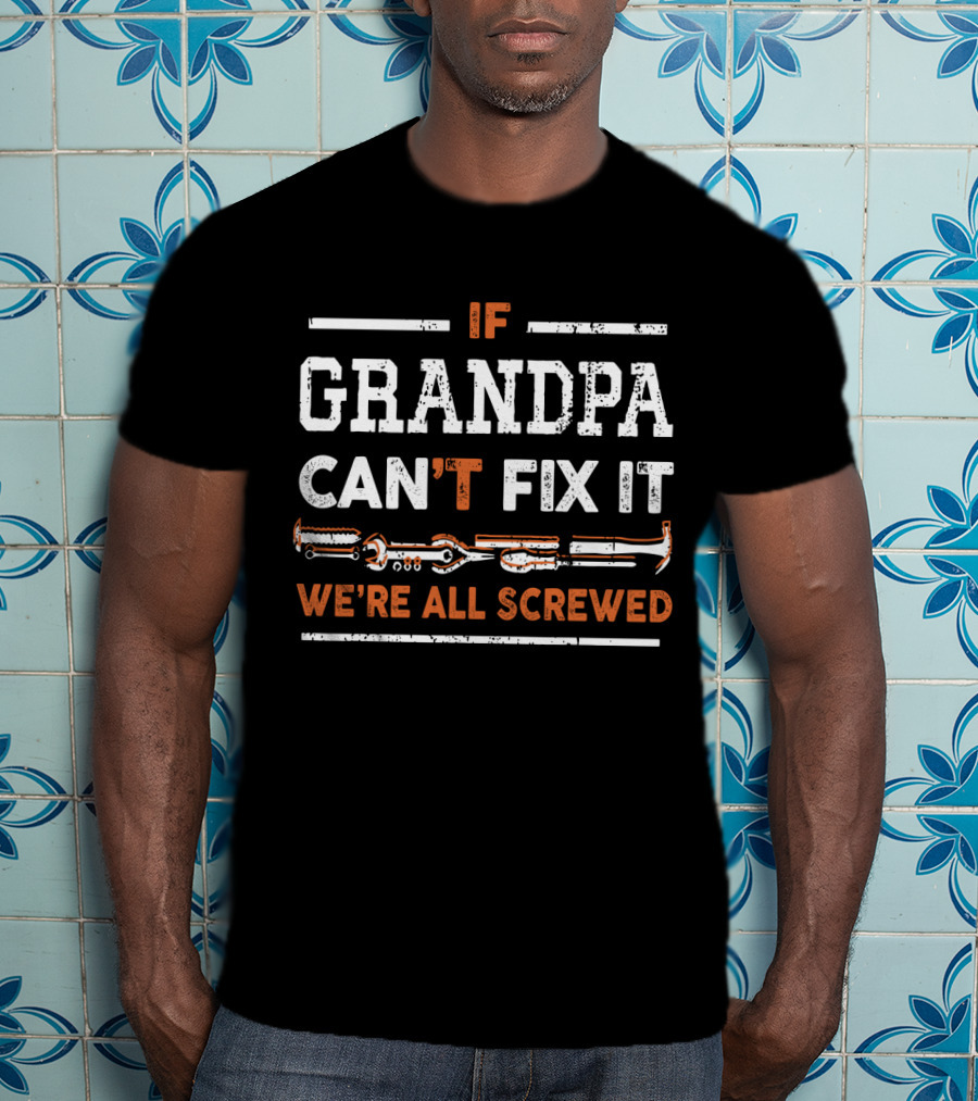 If Grandpa Can't Fix It We're All Screwed With Tools T-Shirt