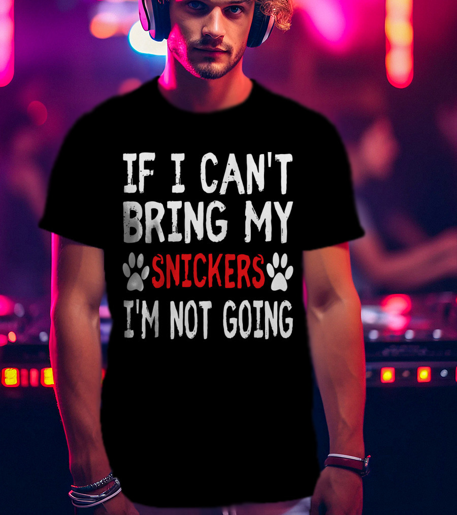 If I Can't Bring My Dog Snickers I'm Not Going Cute Paw T-Shirt