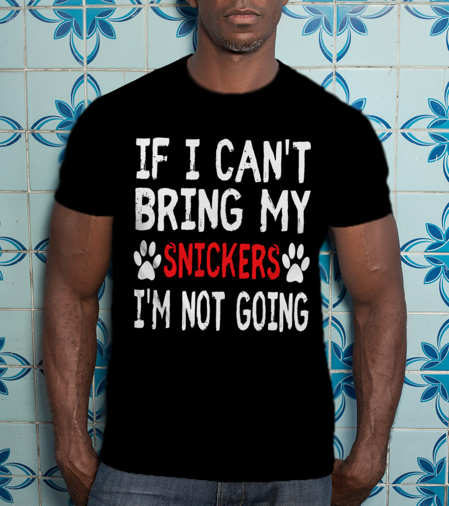If I Can't Bring My Dog Snickers I'm Not Going Cute Paw T-Shirt