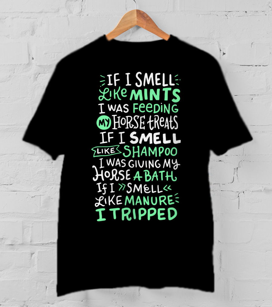 If I Smell Like Mints Feeding My Horse Treats Shampoo Giving My Horse A Bath Manure I Tripped T-Shirt