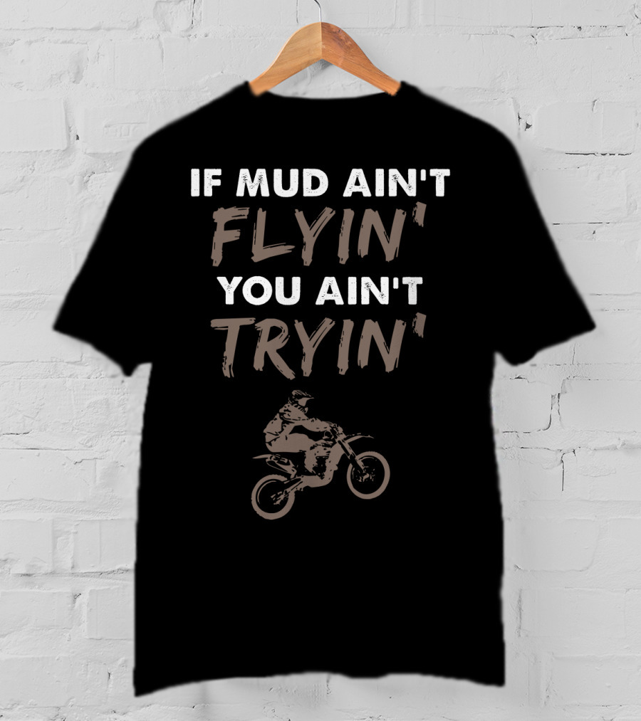 If Mud Ain't Flyin You Ain't Tryin Dirt Bike Rider T-Shirt