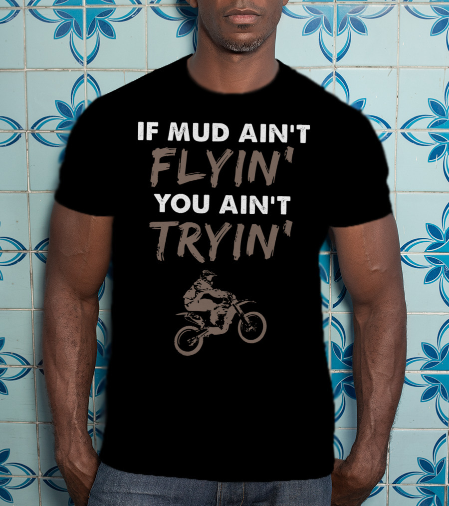 If Mud Ain't Flyin You Ain't Tryin Dirt Bike Rider T-Shirt