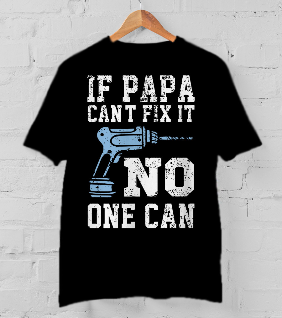 If Papa Can't Fix It No One Can Drill Tool T-Shirt