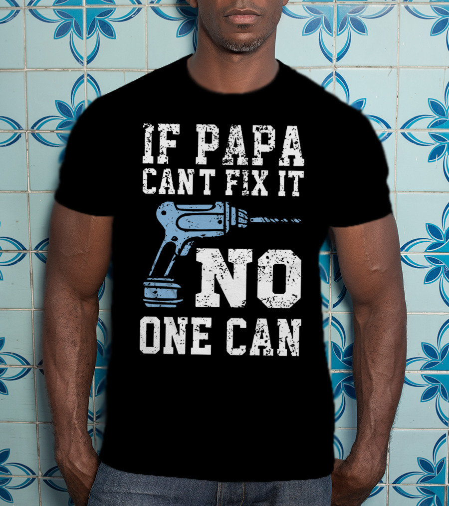 If Papa Can't Fix It No One Can Drill Tool T-Shirt