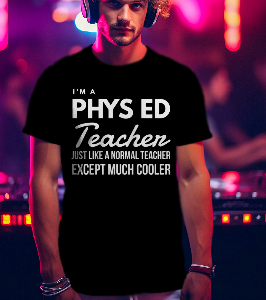 I'm A Phys Ed Teacher Just Like A Normal Teacher Except Much Cooler T-Shirt