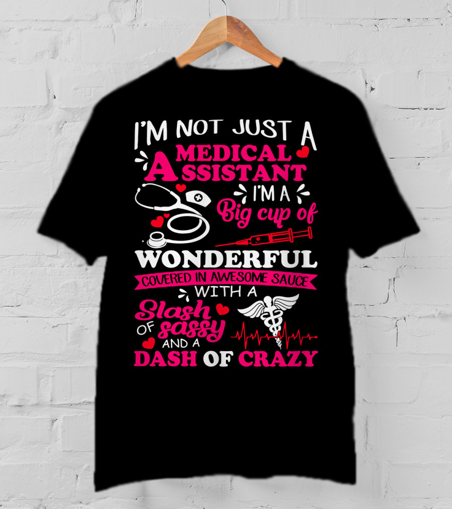 I'm Not Just A Medical Assistant I'm A Big Cup Of Wonderful Covered In Awesome Sauce With A Slash Of Sassy And A Dash Of Crazy T-Shirt