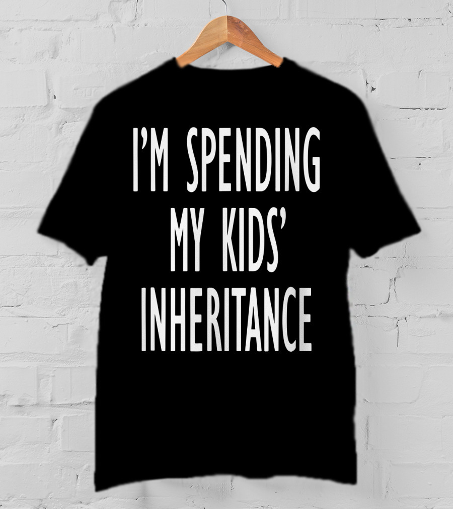 I'm Spending My Kids' Inheritance T-Shirt