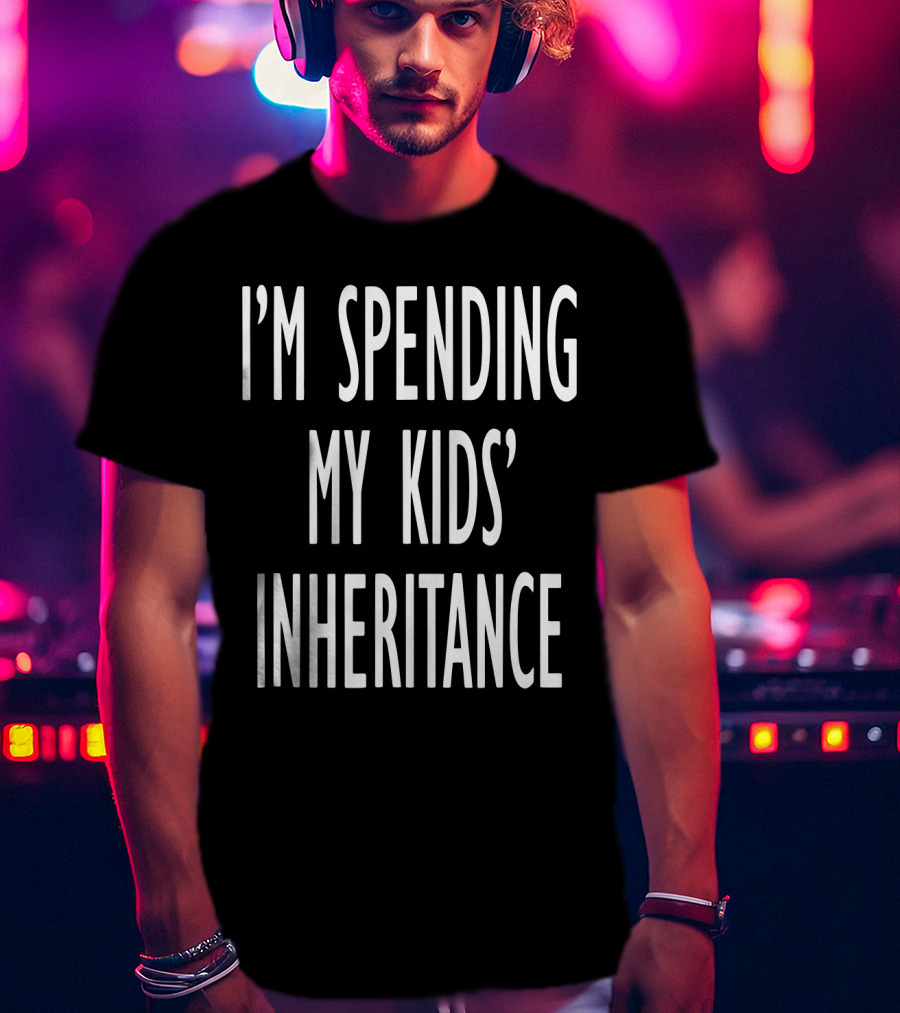 I'm Spending My Kids' Inheritance T-Shirt