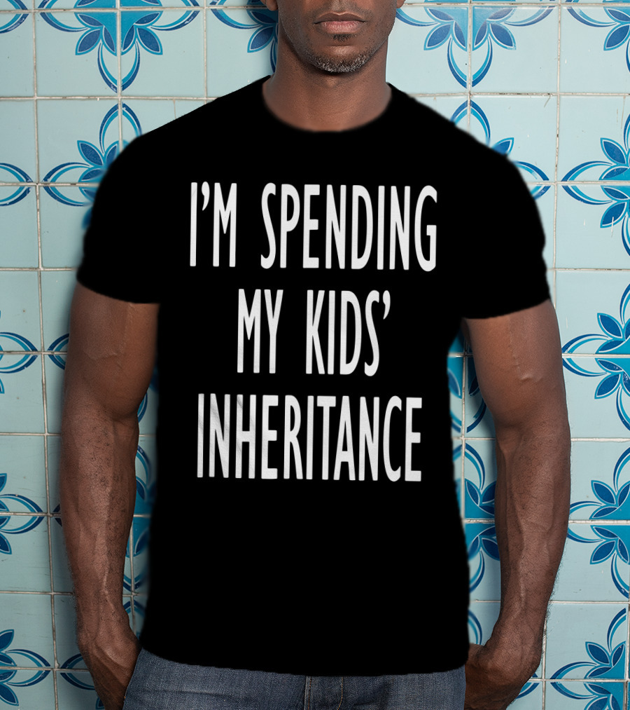 I'm Spending My Kids' Inheritance T-Shirt